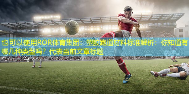 塑胶跑道材料标准解析：你知道有哪几种类型吗？